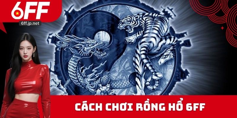 Cách chơi Rồng hổ 6FF