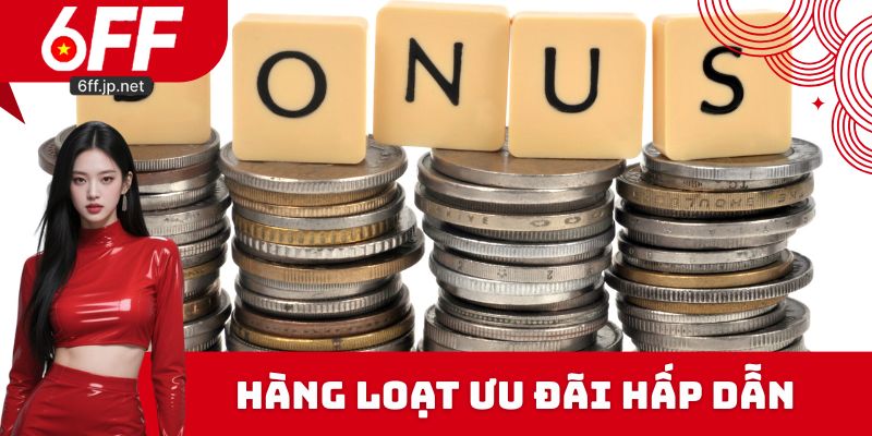 Hàng loạt ưu đãi hấp dẫn tại nhà cái 6FF