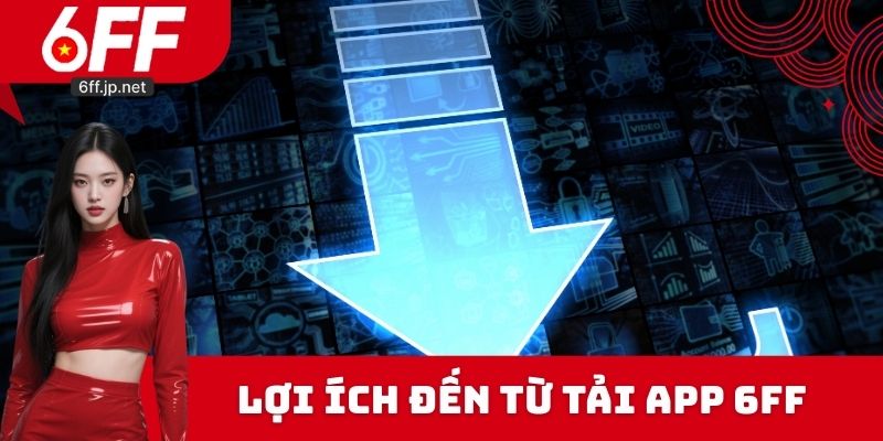 Lợi ích đến từ tải App 6FF