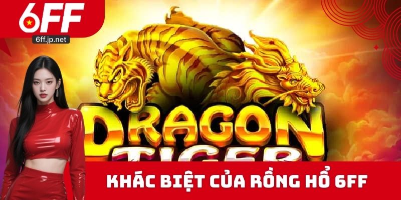 Sự khác biệt của Rồng hổ 6FF