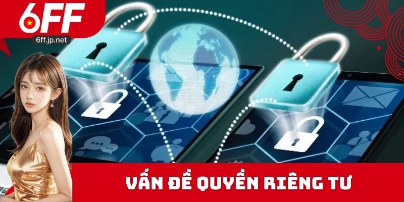 Điều Khoản Và Điều Kiện - Chính Sách Quan Trọng Tại 6FF 3 Vấn đề quyền riêng tư được cập nhật trong điều khoản tại 6FF